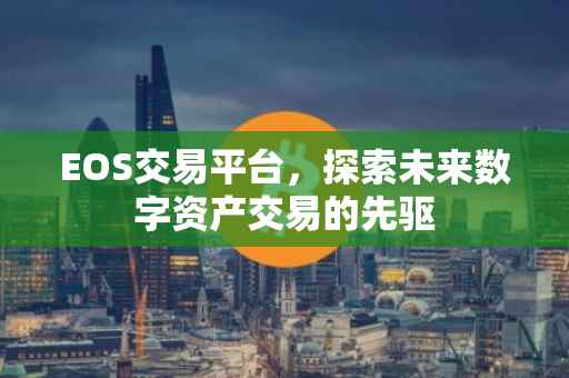 EOS交易平台，探索未来数字资产交易的先驱