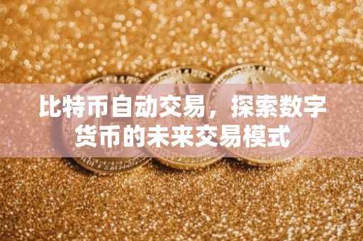 比特币自动交易，探索数字货币的未来交易模式