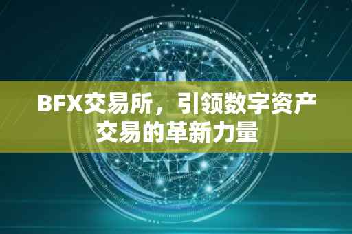 BFX交易所，引领数字资产交易的革新力量