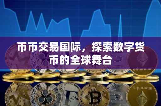 币币交易国际，探索数字货币的全球舞台