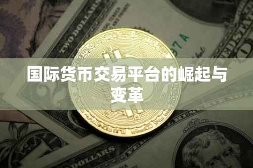 国际货币交易平台的崛起与变革