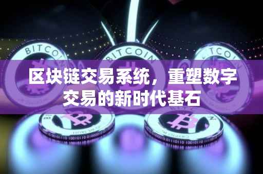 区块链交易系统，重塑数字交易的新时代基石