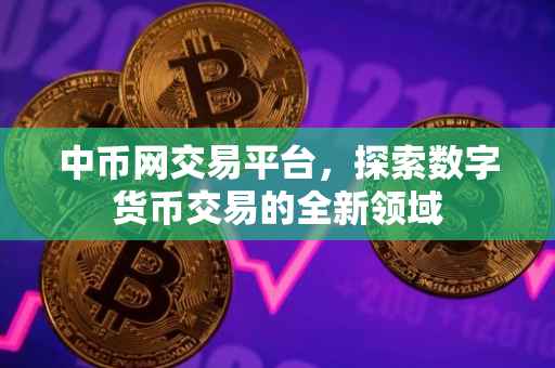中币网交易平台，探索数字货币交易的全新领域