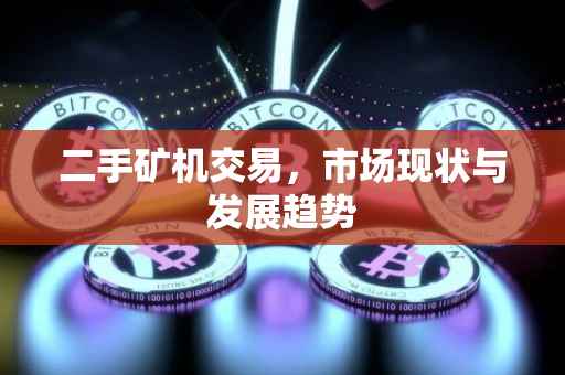 二手矿机交易，市场现状与发展趋势