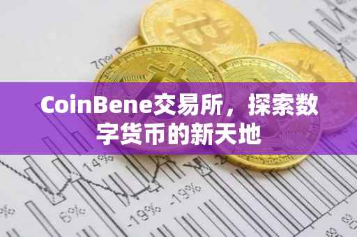 CoinBene交易所，探索数字货币的新天地