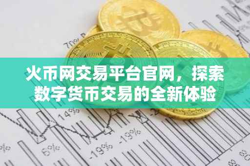 火币网交易平台官网，探索数字货币交易的全新体验