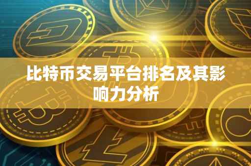 比特币交易平台排名及其影响力分析