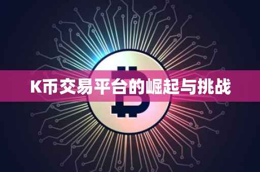 K币交易平台的崛起与挑战
