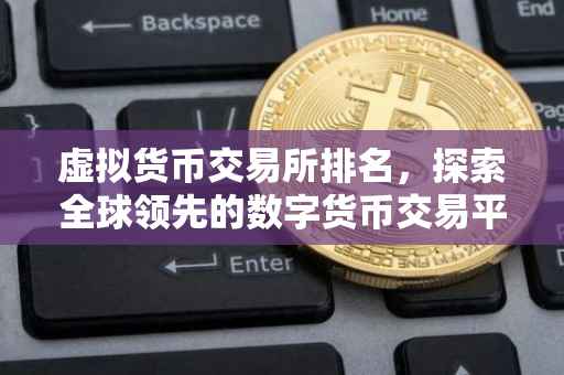 虚拟货币交易所排名，探索全球领先的数字货币交易平台的竞争格局