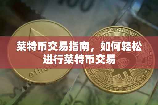 莱特币交易指南，如何轻松进行莱特币交易