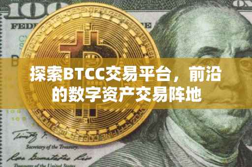 探索BTCC交易平台，前沿的数字资产交易阵地