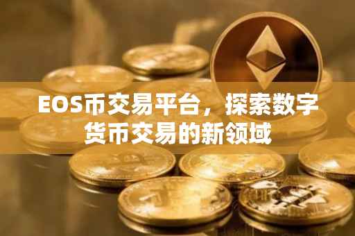 EOS币交易平台，探索数字货币交易的新领域