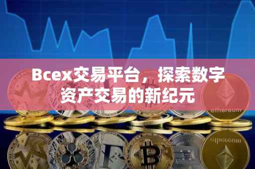 Bcex交易平台，探索数字资产交易的新纪元