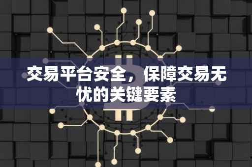 交易平台安全，保障交易无忧的关键要素