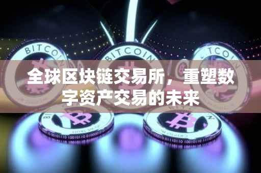 全球区块链交易所，重塑数字资产交易的未来
