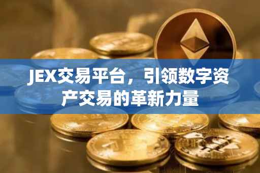 JEX交易平台，引领数字资产交易的革新力量