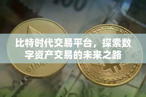 比特时代交易平台，探索数字资产交易的未来之路