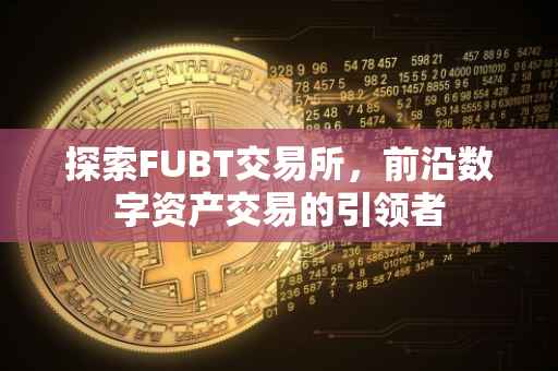 探索FUBT交易所，前沿数字资产交易的引领者