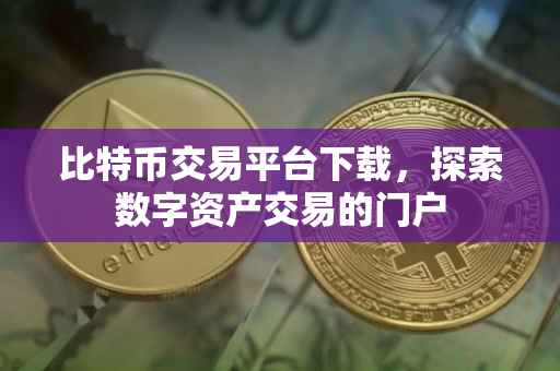 比特币交易平台下载，探索数字资产交易的门户