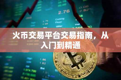 火币交易平台交易指南，从入门到精通