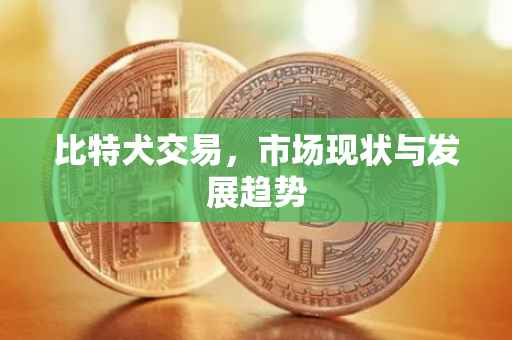 比特犬交易，市场现状与发展趋势