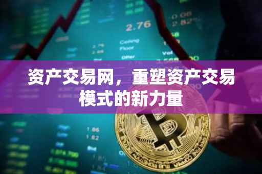 资产交易网，重塑资产交易模式的新力量