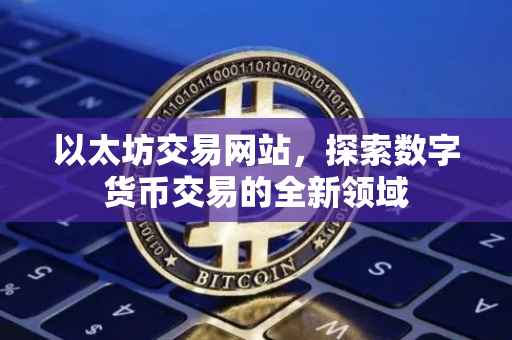 以太坊交易网站，探索数字货币交易的全新领域