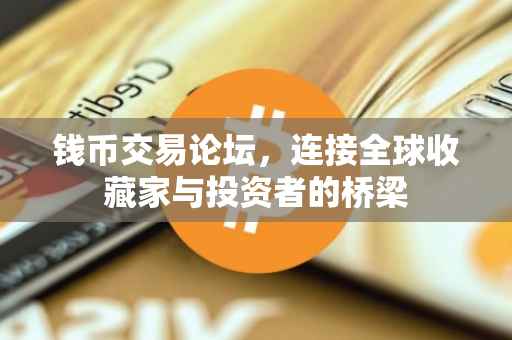 钱币交易论坛，连接全球收藏家与投资者的桥梁
