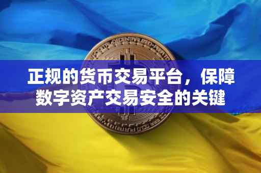 正规的货币交易平台，保障数字资产交易安全的关键