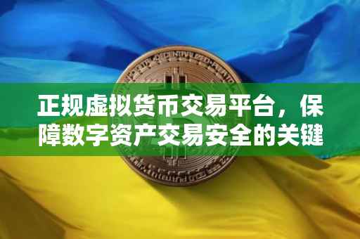正规虚拟货币交易平台，保障数字资产交易安全的关键