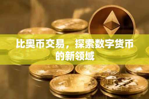 比奥币交易，探索数字货币的新领域