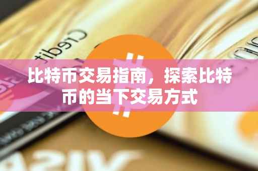 比特币交易指南，探索比特币的当下交易方式
