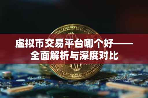 虚拟币交易平台哪个好——全面解析与深度对比