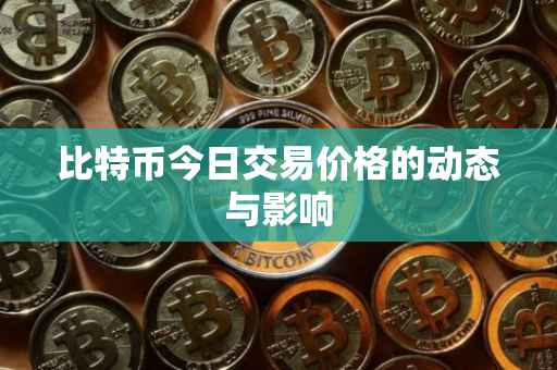 比特币今日交易价格的动态与影响