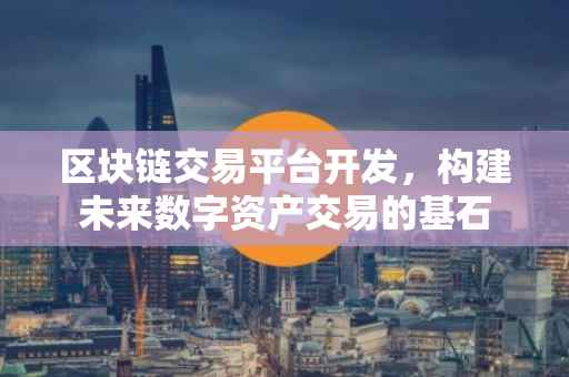 区块链交易平台开发，构建未来数字资产交易的基石