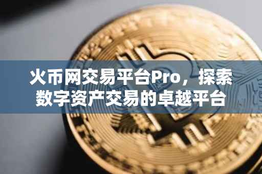 火币网交易平台Pro，探索数字资产交易的卓越平台