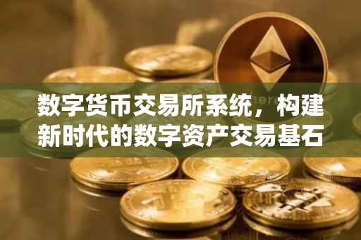 数字货币交易所系统，构建新时代的数字资产交易基石