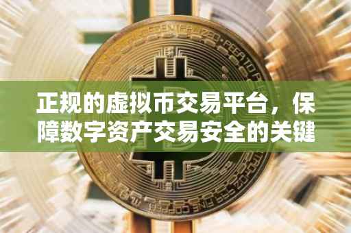 正规的虚拟币交易平台，保障数字资产交易安全的关键