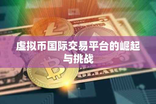 虚拟币国际交易平台的崛起与挑战