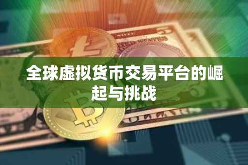 全球虚拟货币交易平台的崛起与挑战