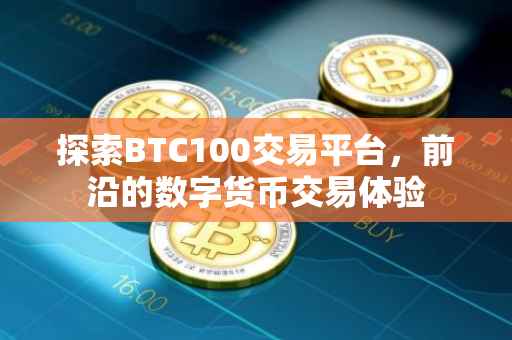 探索BTC100交易平台，前沿的数字货币交易体验