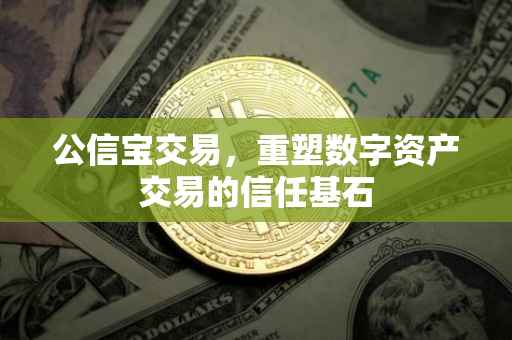 公信宝交易，重塑数字资产交易的信任基石