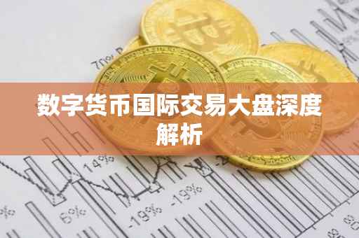 数字货币国际交易大盘深度解析