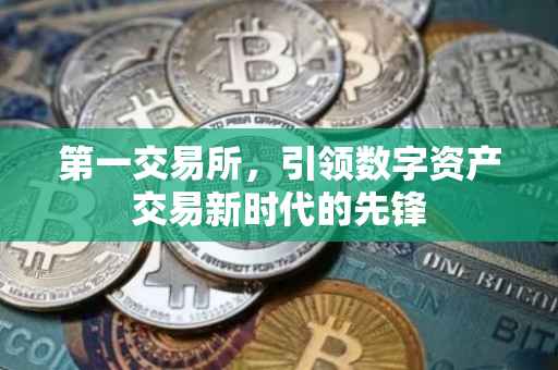 第一交易所，引领数字资产交易新时代的先锋