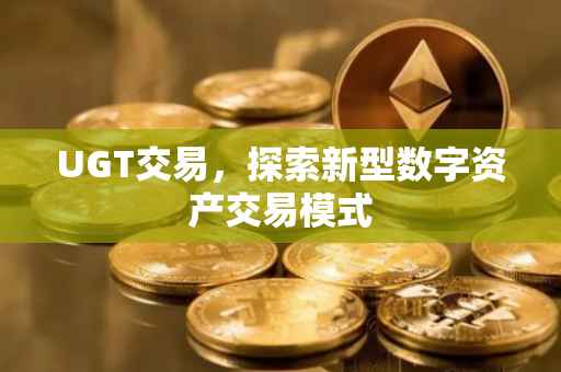 UGT交易，探索新型数字资产交易模式