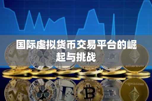 国际虚拟货币交易平台的崛起与挑战