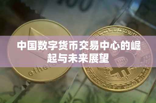 中国数字货币交易中心的崛起与未来展望