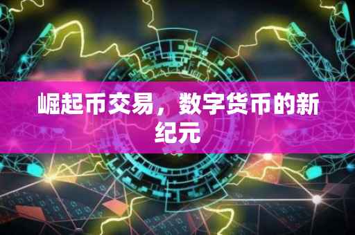 崛起币交易，数字货币的新纪元