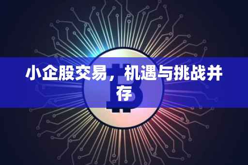 小企股交易，机遇与挑战并存
