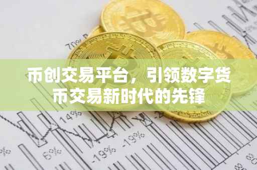 币创交易平台，引领数字货币交易新时代的先锋